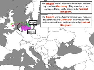 The Angles were a Germanic tribe from modern
           day northern Germany. They travelled to and
            conquered lands in the modern day United
                           Kingdom.

          The Saxons were a Germanic tribe from modern
           day northwestern Germany. They travelled to
 Angles    and conquered lands in the modern day United
                            Kingdom.

Saxons
 