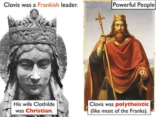 Clovis was a Frankish leader.             Powerful People




   His wife Clothilde           Clovis was polytheistic
   was Christian.               (like most of the Franks).
 