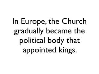 In Europe, the Church
 gradually became the
  political body that
    appointed kings.
 