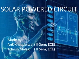 SOLAR POWERED CIRCUIT



 Made by :-
 Ank Khandelwal ( II Sem, ECE)
 Adarsh Malagi ( II Sem, ECE)
 