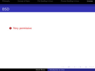 Philosophy Concept of Users File Handling in Linux Process Handling in Linux Licenses
BSD
1 Very permissive
Ashish Bhatia Introduction to Linux
 