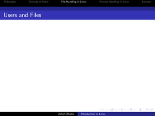 Philosophy Concept of Users File Handling in Linux Process Handling in Linux Licenses
Users and Files
Ashish Bhatia Introduction to Linux
 
