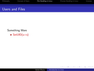 Philosophy Concept of Users File Handling in Linux Process Handling in Linux Licenses
Users and Files
Something More
SetUID(u+s)
Ashish Bhatia Introduction to Linux
 