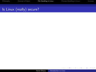 Philosophy Concept of Users File Handling in Linux Process Handling in Linux Licenses
Is Linux (really) secure?
Ashish Bhatia Introduction to Linux
 