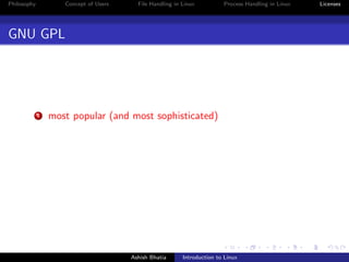 Philosophy Concept of Users File Handling in Linux Process Handling in Linux Licenses
GNU GPL
1 most popular (and most sophisticated)
Ashish Bhatia Introduction to Linux
 