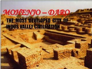 MOHENJO – DARO
THE MOST DEVELOPED CITY OF
INDUS VALLEY CIVILIZATION

 