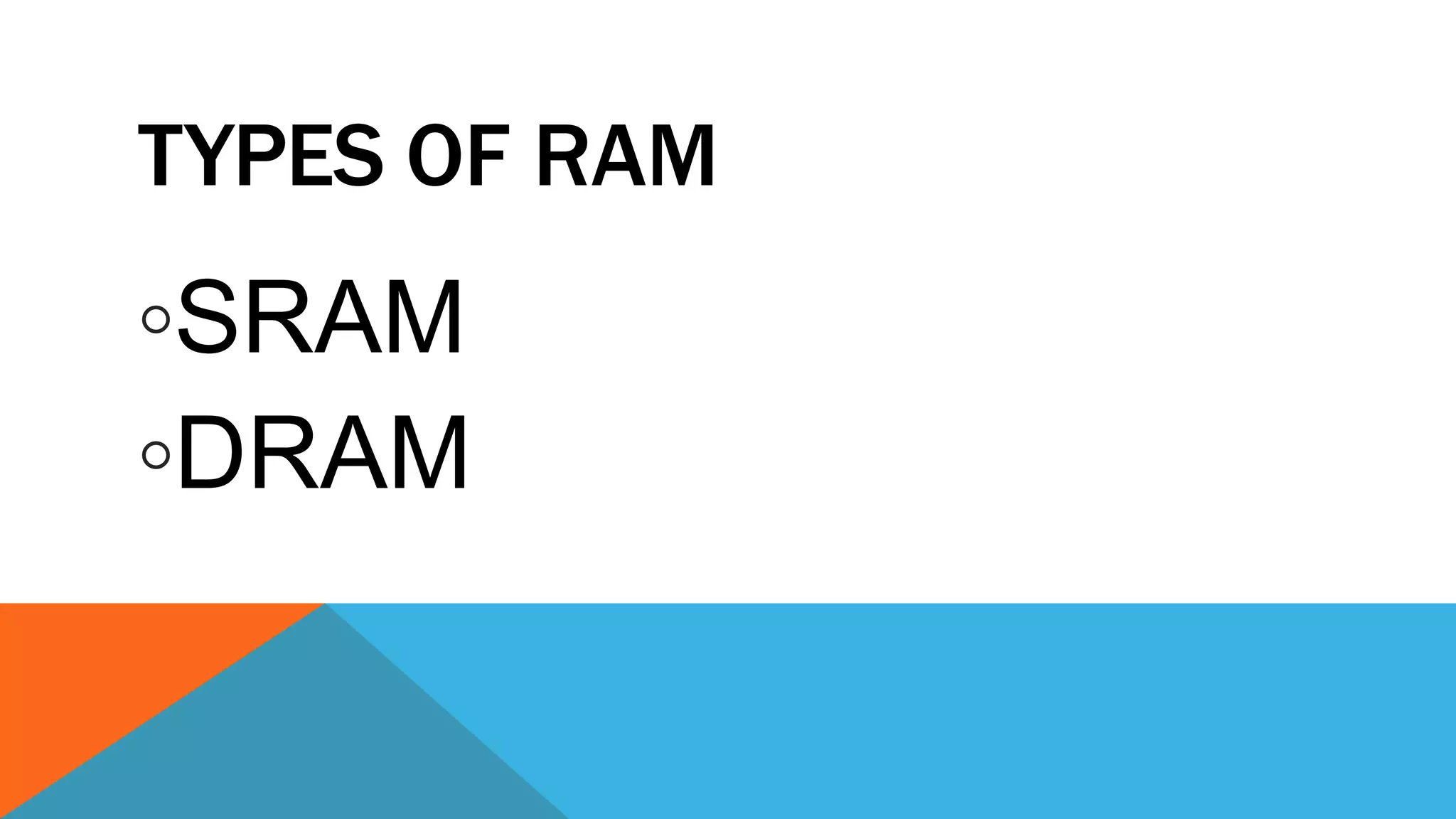 TYPES OF RAM
◦SRAM
◦DRAM
 