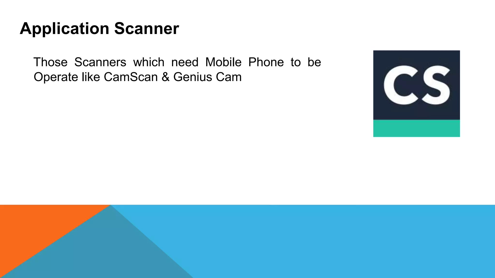 Application Scanner
Those Scanners which need Mobile Phone to be
Operate like CamScan & Genius Cam
 