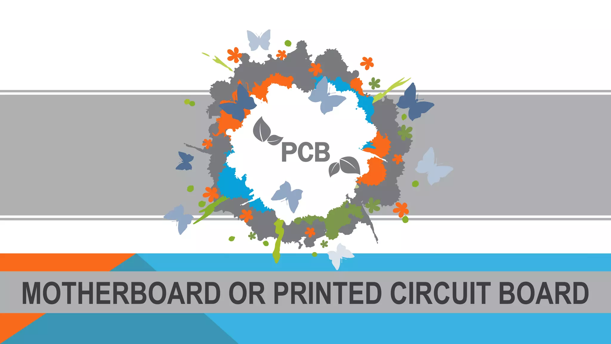 MOTHERBOARD OR PRINTED CIRCUIT BOARD
PCB
 