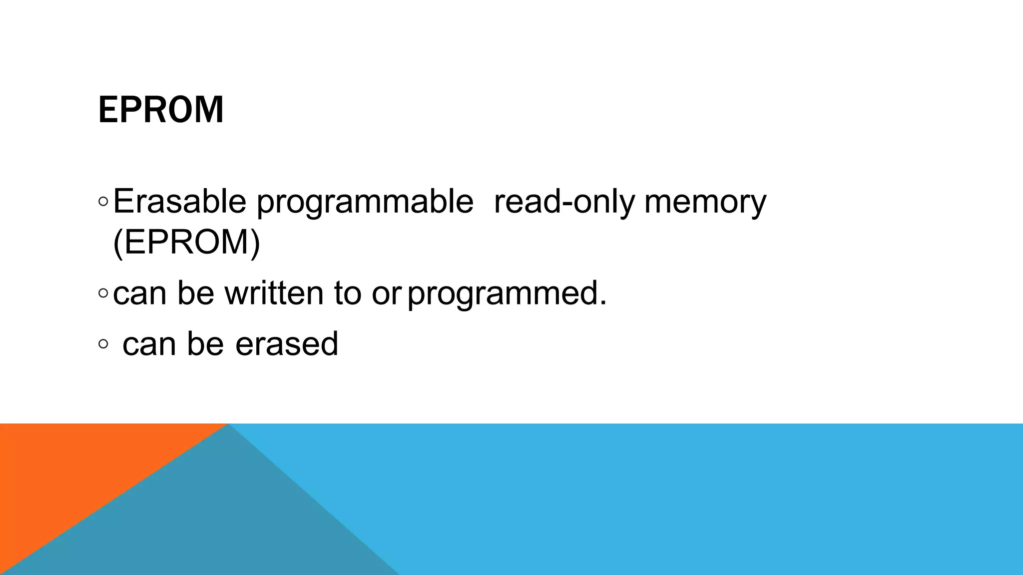 EPROM
◦Erasable programmable read-only memory
(EPROM)
◦can be written to orprogrammed.
◦ can be erased
 