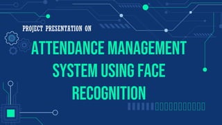 Attendance Management
System using Face
recognition
PROJECT PRESENTATION ON
 