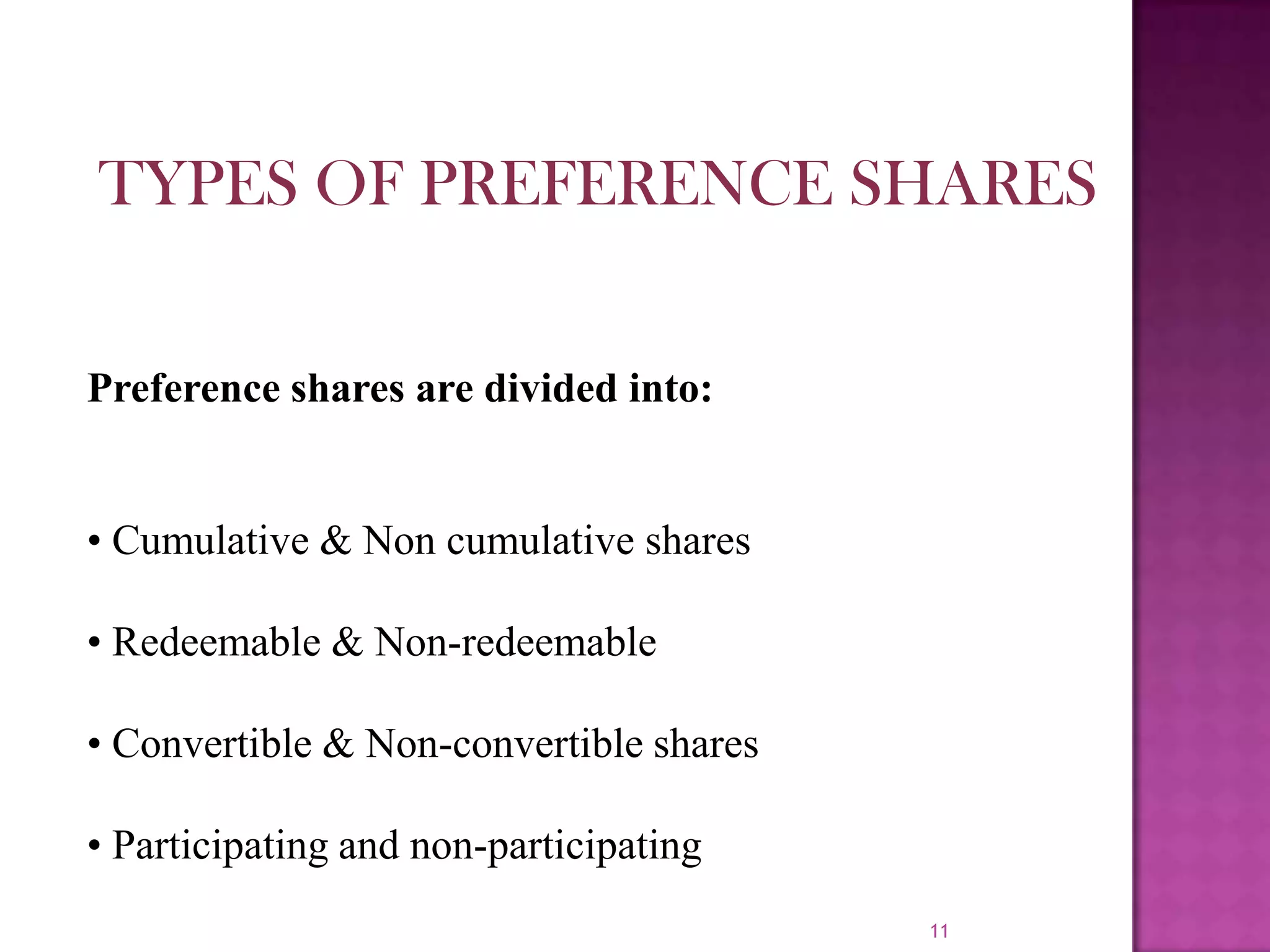 11
Preference shares are divided into:
• Cumulative & Non cumulative shares
• Redeemable & Non-redeemable
• Convertible & Non-convertible shares
• Participating and non-participating
TYPES OF PREFERENCE SHARES
 