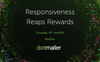 #dotlive
Responsiveness
Reaps Rewards
 