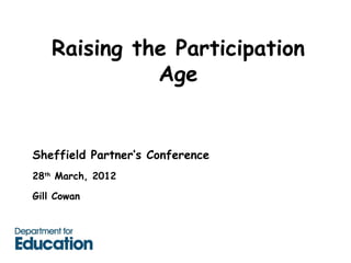 Raising the Participation
              Age


Sheffield Partner’s Conference
28th March, 2012

Gill Cowan
 