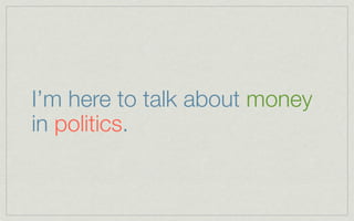 I’m here to talk about money
in politics.
 