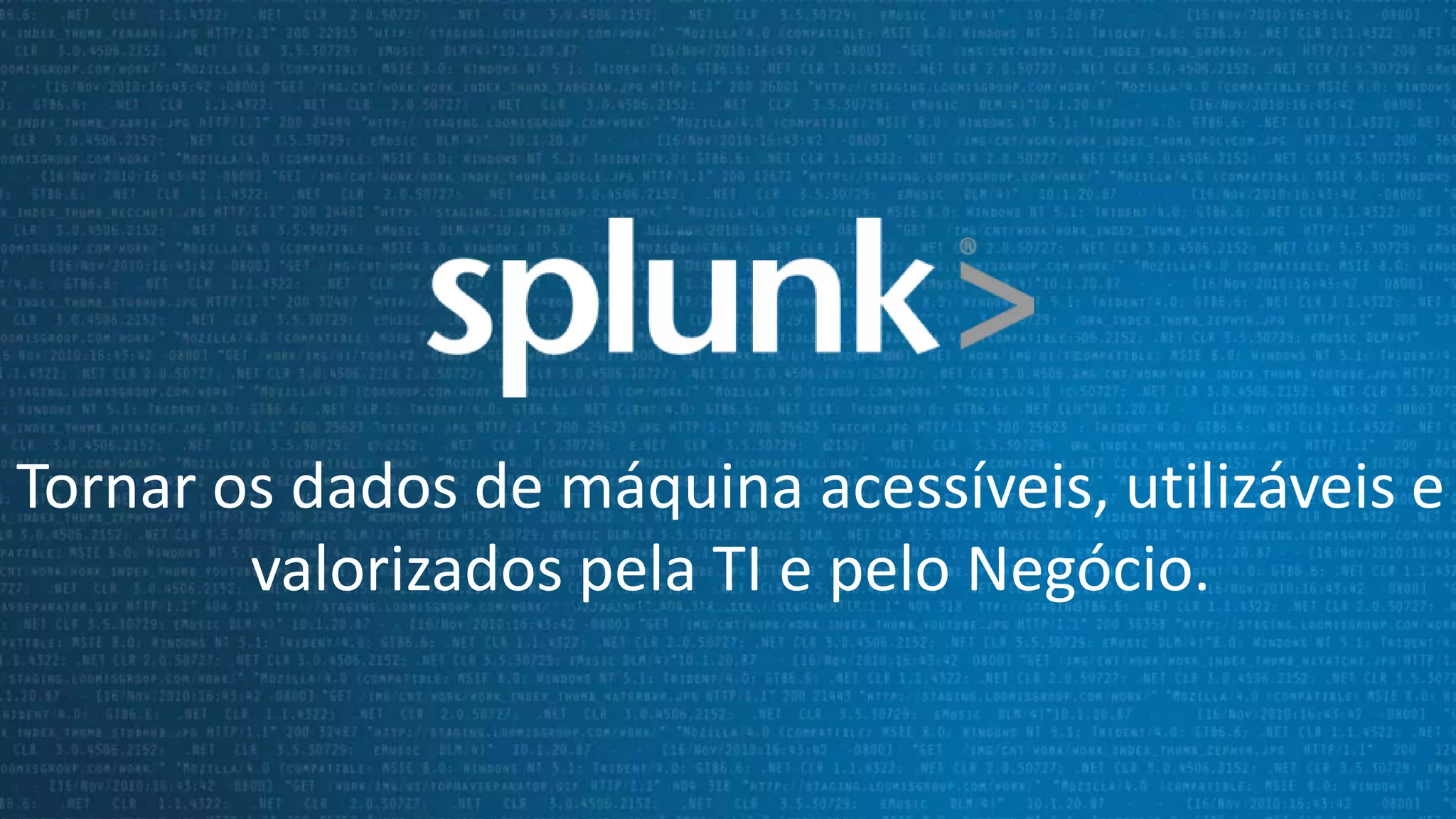 Desenvolvimento de novas soluções de pacotes e aplicativos
no Splunk
Mais de 400 Splunk Apps no

Weather

BigFix

Sendmail

PDF Report Server

F5

Radio Sta ons

WebSphere

XenDesktop
NetScaler

Mul cast

Ruby on Rails

Google Maps

Whois lookup

PCI Compliance

Puppet Conf. Mgt

Python Mail

NetFlow

Audible Alerts

Stock Quote

Twi

er

Security

Security

Windows

Javamail

SCOM

Nagios

Unix and Linux

BlueCoat ProxySG

Solera DeepSee

TCP/UDP Sending IronPort WSA
IronPort WSA

Sourcefire

Splunk Monitoring

RSS Input

FireEye Malware

YouTube

IMAP

SNORT

Encrypt/Decrypt

Enterprise Security

JMS receiver

Geo Loca on

Developer Platform (REST API, SDKs)

Small Data. Big Data. Huge Data.
8

VMware

POST/GET Rqsts

MS Exchange

FISMA Monitoring

Citrix NetScaler

AS/400 - iSeries Transac on Profiling

Fin. Inf. eXchange

Splunk Mobile

 
