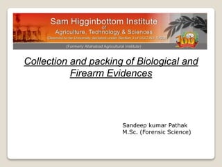 Collection and packing of Biological and
Firearm Evidences
Sandeep kumar Pathak
M.Sc. (Forensic Science)
 