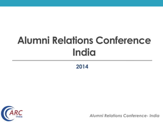 Alumni Relations Conference 
India 
Alumni Relations Conference- India 
2014 
 