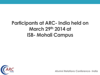 Participants at ARC- India held on
March 29th 2014 at
ISB-Mohali Campus
Alumni Relations Conference- India