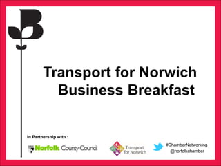 Sponsored by: Event Featured Charity:
In Partnership with :
#ChamberNetworking
@norfolkchamber
Transport for Norwich
Business Breakfast
 