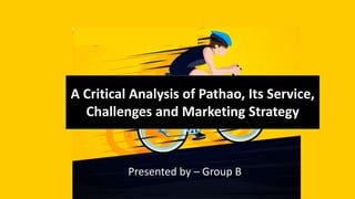 A Critical Analysis of Pathao, Its Service,
Challenges and Marketing Strategy
Presented by – Group B
 
