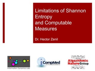 Limitations of Shannon
Entropy
and Computable
Measures
Dr. Hector Zenil
 