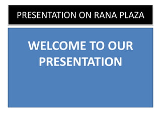 PRESENTATION ON RANA PLAZA
WELCOME TO OUR
PRESENTATION
 