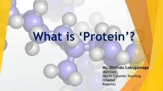 What is ‘Protein’?
Mr. Dinindu Lokugamage
Dietitian
(North Colombo Teaching
Hospital
Ragama)
 