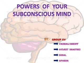 POWERs  OF  your SUBCONSCIOUS MIND BY:- GROUP XV VAISHALI SHROFF AVIJEET  SHASTREI SONAL APARNA 