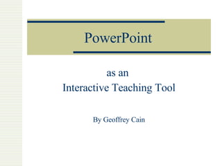 PowerPoint as an  Interactive Teaching Tool By Geoffrey Cain 