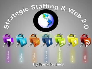 Web 2.0 & Strategic Staffing By Frank Pacheco [email_address] Web 2.0 Strategic Staffing  