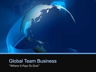 Global Team Business “Where It Pays To Give”  