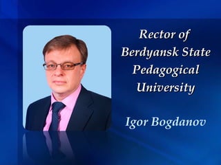 Rector ofRector of
Berdyansk StateBerdyansk State
PedagogicalPedagogical
UniversityUniversity
Igor Bogdanov
 