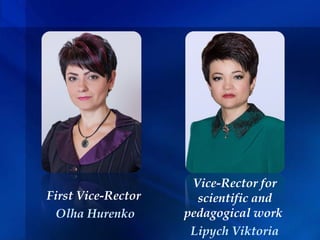 First Vice-Rector
Olha Hurenko
Vice-Rector for
scientific and
pedagogical work
Lipych Viktoria
 