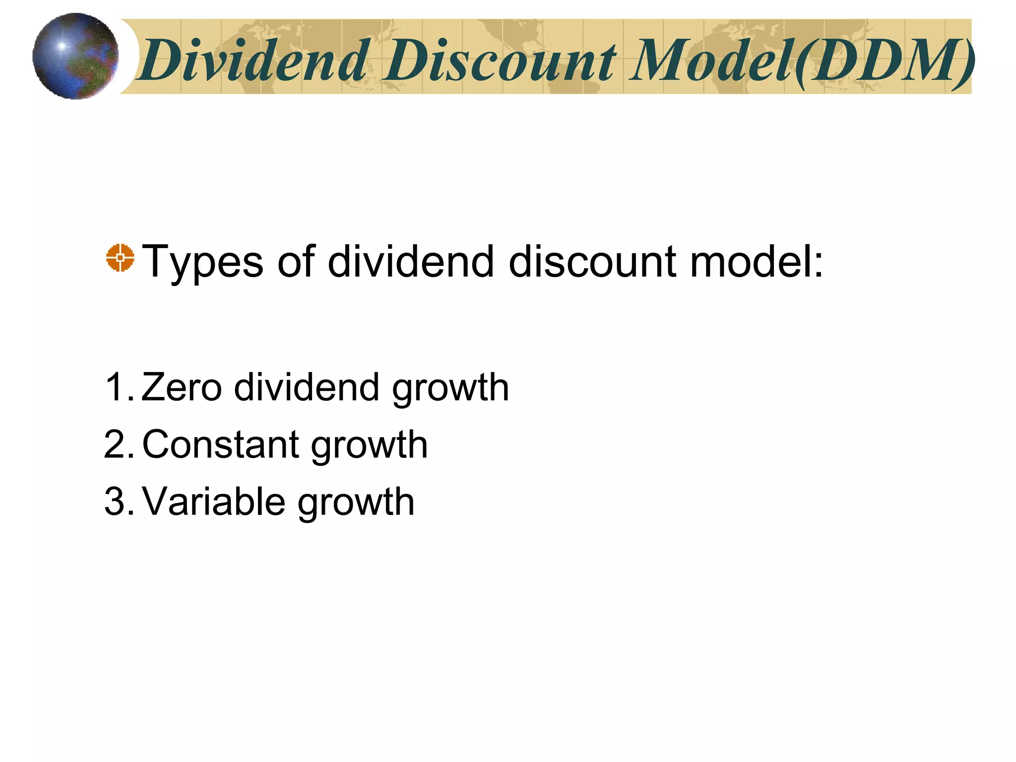 Dividend Discount Model(DDM)
Types of dividend discount model:
1.Zero dividend growth
2.Constant growth
3.Variable growth
 