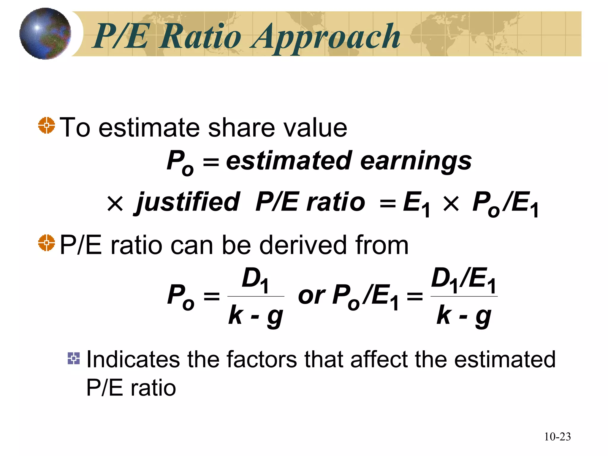 10-23
To estimate share value
P/E ratio can be derived from
Indicates the factors that affect the estimated
P/E ratio
11 /EPEoP/E ratijustified
earningsestimatedP
o
o
×=×
=
k - g
/ED
/Eor P
k - g
D
P oo
11
1
1 ==
P/E Ratio Approach
 