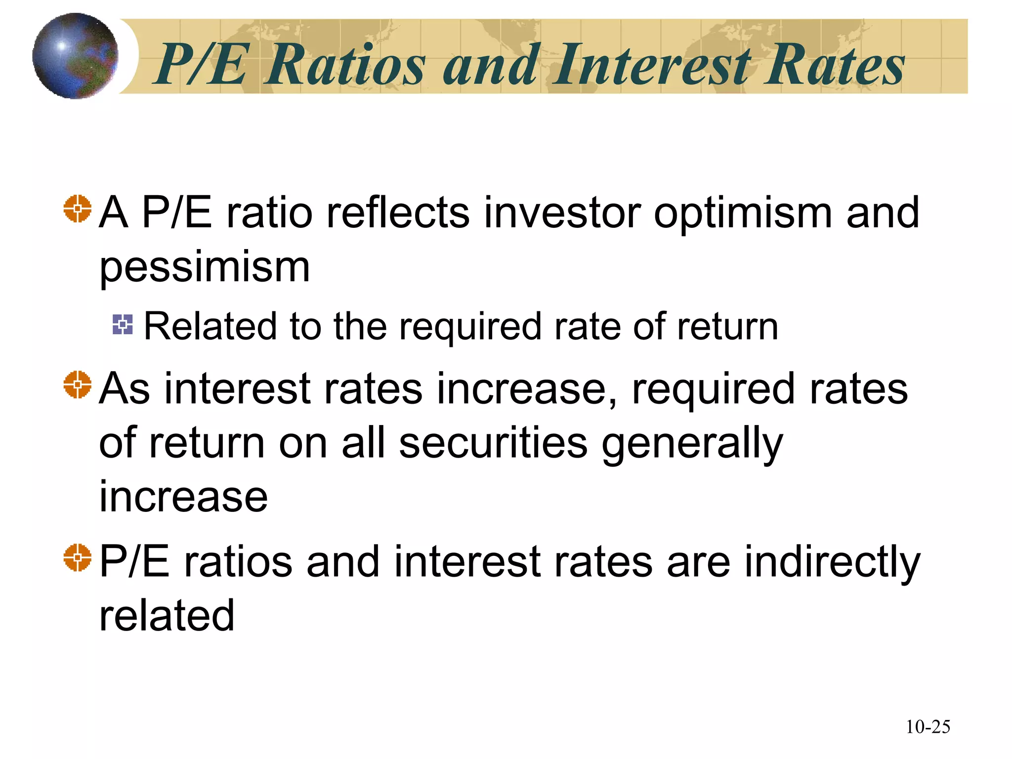 10-25
P/E Ratios and Interest Rates
A P/E ratio reflects investor optimism and
pessimism
Related to the required rate of return
As interest rates increase, required rates
of return on all securities generally
increase
P/E ratios and interest rates are indirectly
related
 