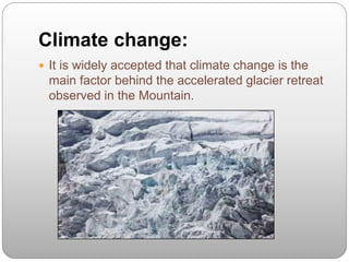 Climate change:
 It is widely accepted that climate change is the
main factor behind the accelerated glacier retreat
observed in the Mountain.
 
