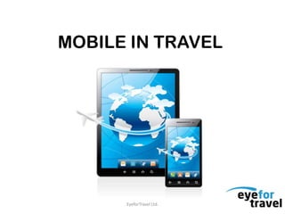 MOBILE IN TRAVEL




      EyeforTravel Ltd.
 