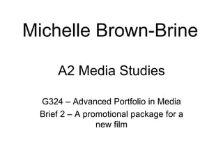 Michelle Brown-Brine

     A2 Media Studies

 G324 – Advanced Portfolio in Media
 Brief 2 – A promotional package for a
                new film
 