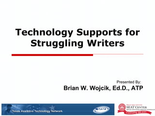Technology Supports for Struggling Writers Presented By:  Brian W. Wojcik, Ed.D., ATP 