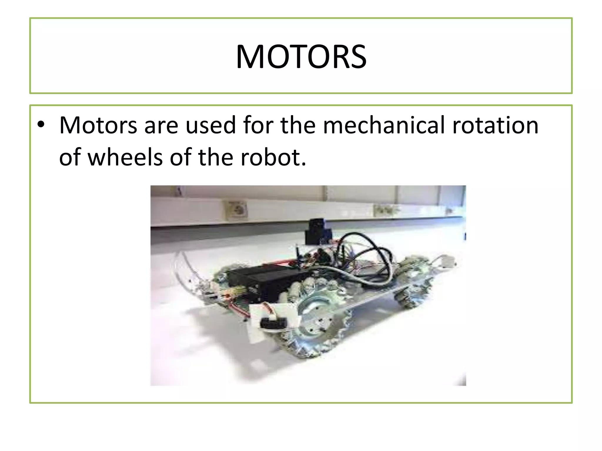 MOTORS
• Motors are used for the mechanical rotation
of wheels of the robot.
 