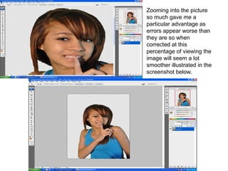 Zooming into the picture so much gave me a particular advantage as errors appear worse than they are so when corrected at this percentage of viewing the image will seem a lot smoother illustrated in the screenshot below. 
