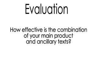 Evaluation How effective is the combination of your main product and ancillary texts? 