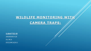 WILDLIFE MONITORING WITH
CAMERA TRAPS:
SUBMITTED BY
ANANDHU K.R
S4, MCA
ICE22MCA2011
 