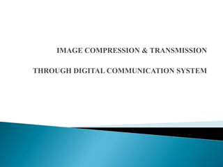IMAGE COMPRESSION & TRANSMISSION
THROUGH DIGITAL COMMUNICATION SYSTEM
 