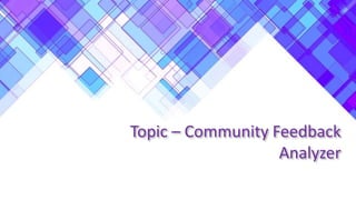 Topic – Community Feedback
Analyzer
 
