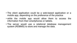 • The client application could be a web-based application or a
mobile app, depending on the preference of the practice
• w...