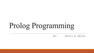 Prolog Programming
BY: MITUL K. DESAI
 