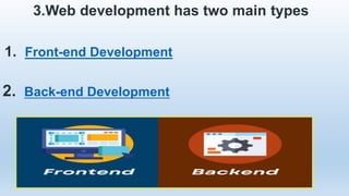 3.Web development has two main types
1. Front-end Development
2. Back-end Development
 